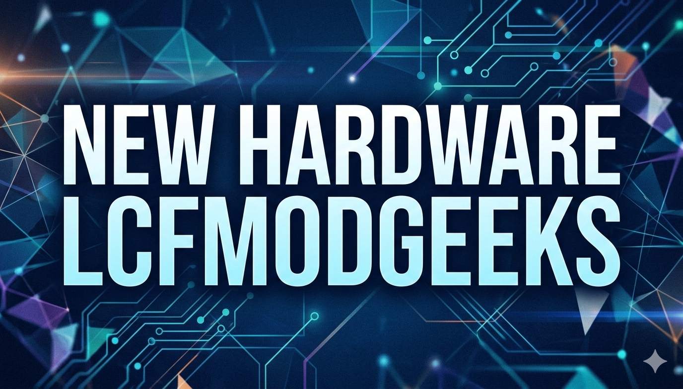 new hardware lcfmodgeeks